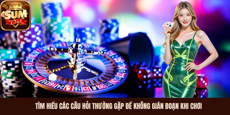 Tìm hiểu các câu hỏi thường gặp để không gián đoạn khi chơi